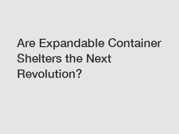 Are Expandable Container Shelters the Next Revolution?