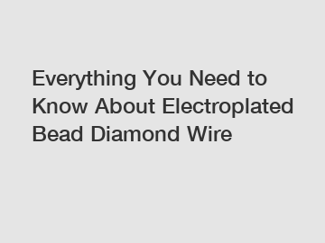 Everything You Need to Know About Electroplated Bead Diamond Wire