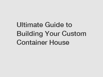 Ultimate Guide to Building Your Custom Container House