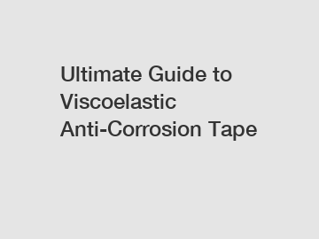 Ultimate Guide to Viscoelastic Anti-Corrosion Tape