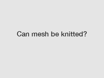 Can mesh be knitted?