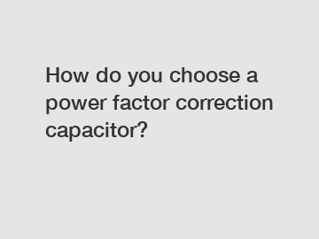 How do you choose a power factor correction capacitor?