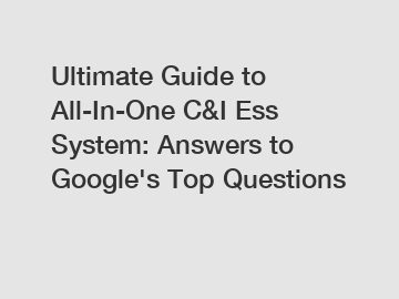 Ultimate Guide to All-In-One C&I Ess System: Answers to Google's Top Questions