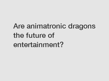 Are animatronic dragons the future of entertainment?