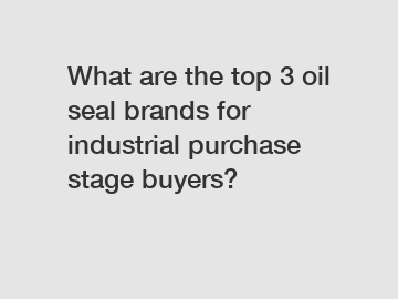 What are the top 3 oil seal brands for industrial purchase stage buyers?