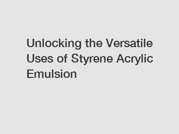 Unlocking the Versatile Uses of Styrene Acrylic Emulsion