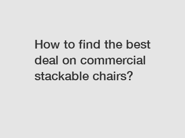 How to find the best deal on commercial stackable chairs?