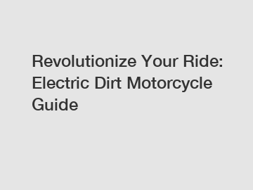 Revolutionize Your Ride: Electric Dirt Motorcycle Guide