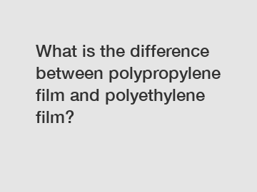 What is the difference between polypropylene film and polyethylene film?