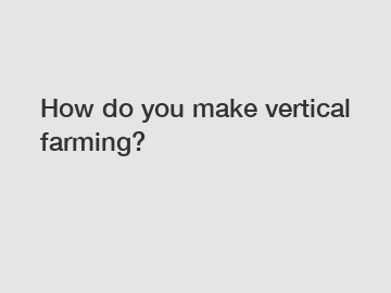 How do you make vertical farming?