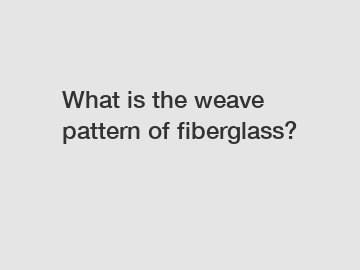 What is the weave pattern of fiberglass?