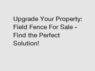 Upgrade Your Property: Field Fence For Sale - Find the Perfect Solution!