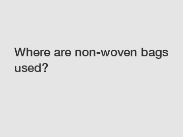 Where are non-woven bags used?