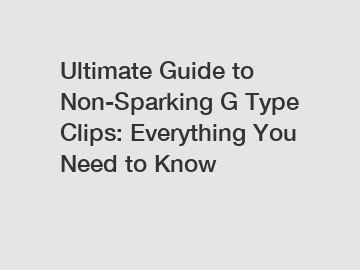 Ultimate Guide to Non-Sparking G Type Clips: Everything You Need to Know