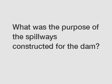What was the purpose of the spillways constructed for the dam?