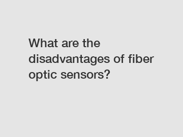 What are the disadvantages of fiber optic sensors?