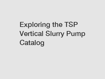 Exploring the TSP Vertical Slurry Pump Catalog