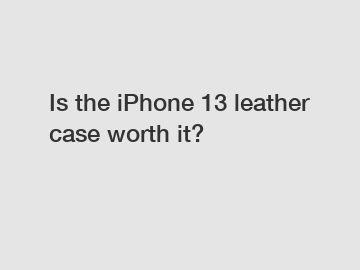 Is the iPhone 13 leather case worth it?