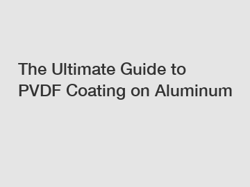 The Ultimate Guide to PVDF Coating on Aluminum