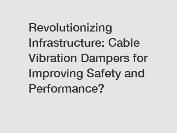 Revolutionizing Infrastructure: Cable Vibration Dampers for Improving Safety and Performance?