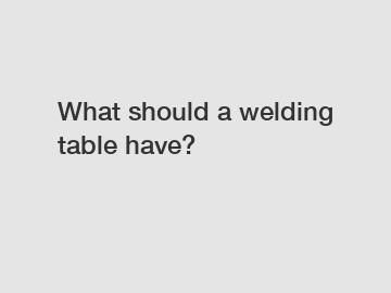 What should a welding table have?