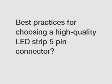 Best practices for choosing a high-quality LED strip 5 pin connector?