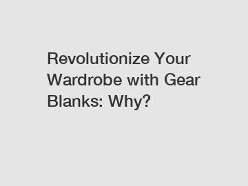 Revolutionize Your Wardrobe with Gear Blanks: Why?