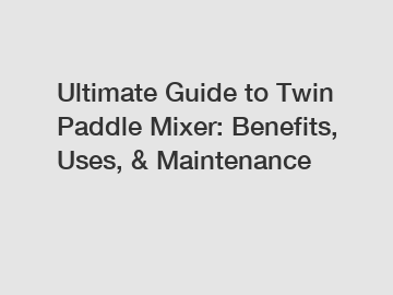 Ultimate Guide to Twin Paddle Mixer: Benefits, Uses, & Maintenance