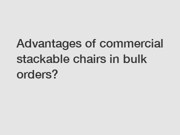 Advantages of commercial stackable chairs in bulk orders?