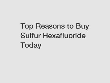 Top Reasons to Buy Sulfur Hexafluoride Today