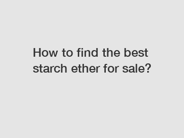 How to find the best starch ether for sale?