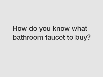 How do you know what bathroom faucet to buy?