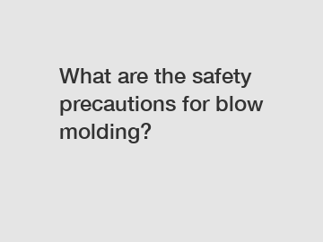 What are the safety precautions for blow molding?