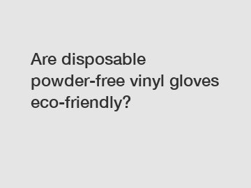 Are disposable powder-free vinyl gloves eco-friendly?