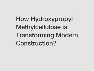 How Hydroxypropyl Methylcellulose is Transforming Modern Construction?