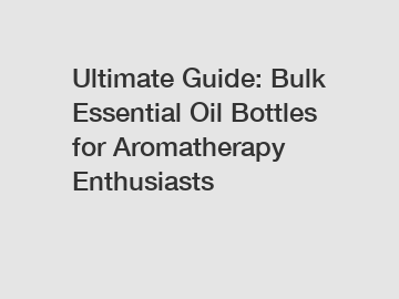 Ultimate Guide: Bulk Essential Oil Bottles for Aromatherapy Enthusiasts