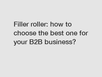 Filler roller: how to choose the best one for your B2B business?