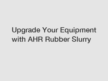 Upgrade Your Equipment with AHR Rubber Slurry