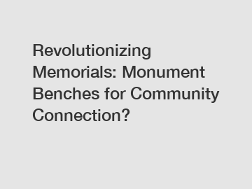 Revolutionizing Memorials: Monument Benches for Community Connection?