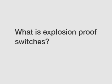 What is explosion proof switches?