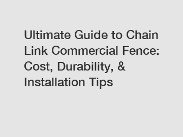 Ultimate Guide to Chain Link Commercial Fence: Cost, Durability, & Installation Tips