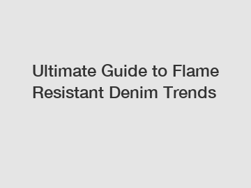 Ultimate Guide to Flame Resistant Denim Trends