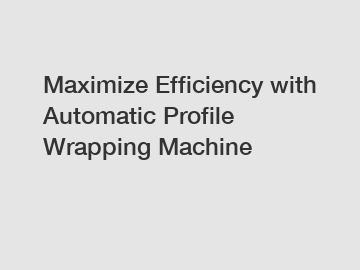 Maximize Efficiency with Automatic Profile Wrapping Machine