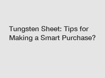 Tungsten Sheet: Tips for Making a Smart Purchase?