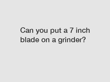 Can you put a 7 inch blade on a grinder?
