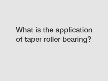 What is the application of taper roller bearing?