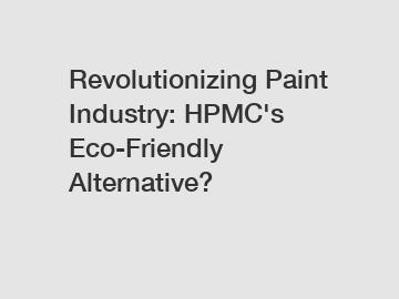 Revolutionizing Paint Industry: HPMC's Eco-Friendly Alternative?