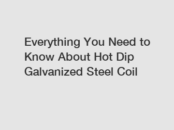 Everything You Need to Know About Hot Dip Galvanized Steel Coil