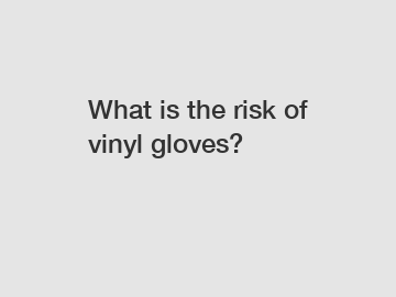 What is the risk of vinyl gloves?