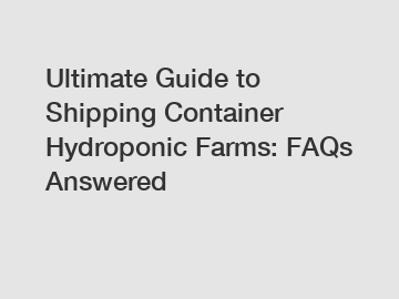 Ultimate Guide to Shipping Container Hydroponic Farms: FAQs Answered
